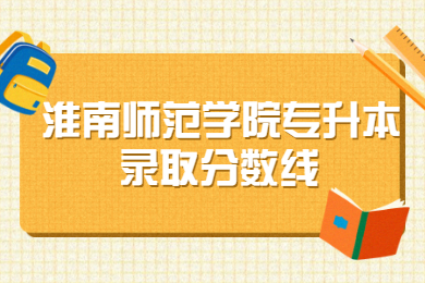 淮南師范學院專升本各專業錄取分數線（2019-2020）