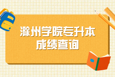 2021年滁州學院普通專升本成績查詢時間