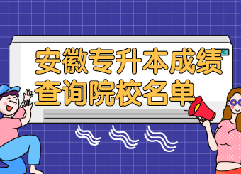 2021年安徽專升本成績查詢院校名單有哪些?