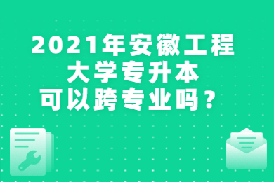 2021年安徽工程大學(xué)專升本可以跨專業(yè)嗎？