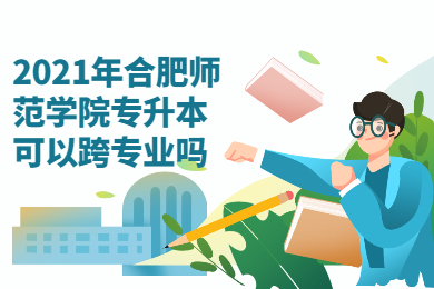 2021年合肥師范學(xué)院專升本可以跨專業(yè)嗎?