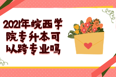 2021年皖西學院專升本可以跨專業嗎？