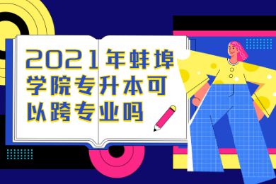 2021年蚌埠學(xué)院專升本可以跨專業(yè)嗎？