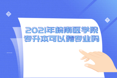 2021年皖南醫(yī)學(xué)院專升本可以跨專業(yè)嗎？