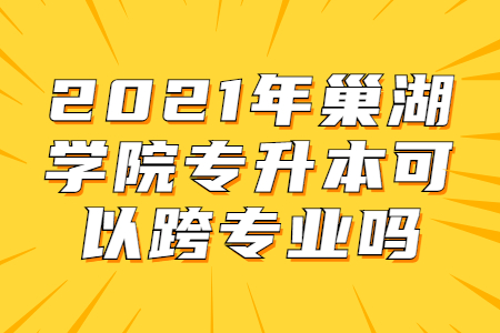 2021年巢湖學院專升本可以跨專業嗎？