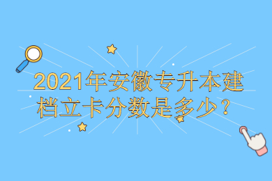 2021年安徽專升本建檔立卡分數是多少？