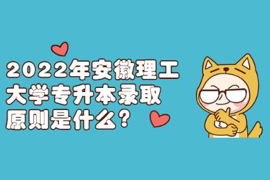 2022年安徽理工大學專升本錄取原則是什么？