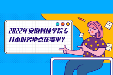 2022年安徽科技學院專升本報名地點在哪里？