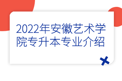 2022年安徽藝術學院專升本專業介紹