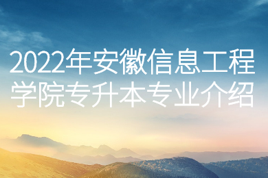 2022年安徽信息工程學院專升本專業介紹