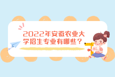 2022年安徽農(nóng)業(yè)大學(xué)招生專業(yè)有哪些？
