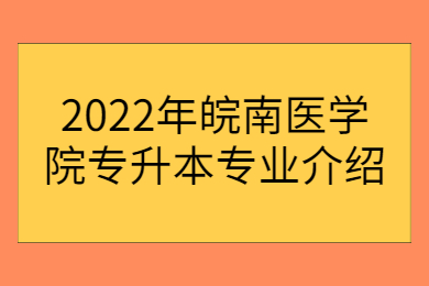 2022年皖南醫學院專升本專業介紹