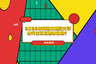2022年安徽中醫(yī)藥大學(xué)專升本可以跨專業(yè)嗎？