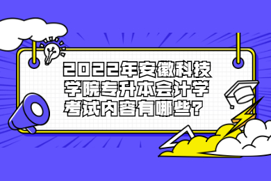 2022年安徽科技學院專升本會計學考試內容有哪些？