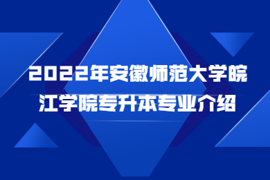 2022年安徽師范大學皖江學院專升本專業介紹