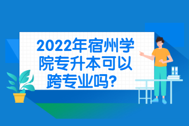 2022年宿州學院專升本可以跨專業嗎？