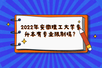 2022年安徽理工大學專升本有專業限制嗎？
