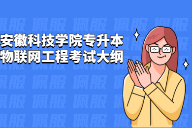 2022年安徽科技學院專升本物聯網工程考試大綱有哪些？