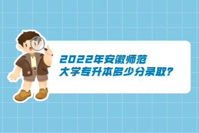 2022年安徽師范大學(xué)專升本多少分錄取？