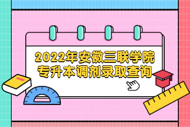 2022年安徽三聯學院專升本調劑錄取查詢