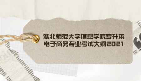 淮北師范大學(xué)信息學(xué)院專升本電子商務(wù)專業(yè)考試大綱2021.png