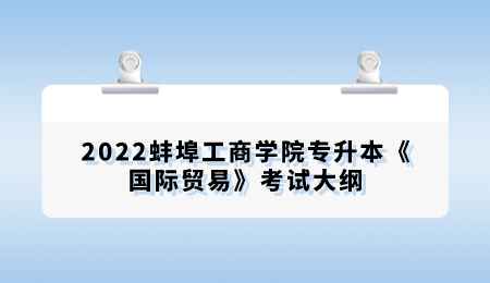 2022蚌埠工商學院專升本《國際貿易》考試大綱.png