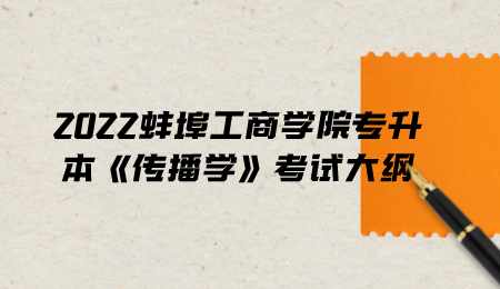 2022蚌埠工商學院專升本《傳播學》考試大綱.png