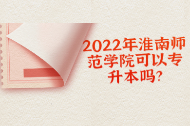 2022年淮南師范學院可以專升本嗎？
