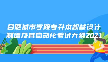 合肥城市學院專升本機械設計制造及其自動化考試大綱2021.png