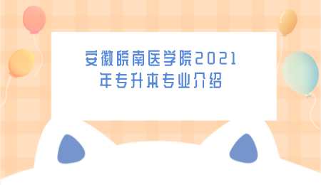 安徽皖南醫學院2021年專升本專業介紹.png