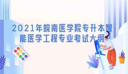 2021年皖南醫學院專升本智能醫學工程專業考試大綱.png