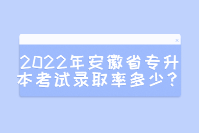2022年安徽省專升本考試錄取率多少？