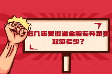 近幾年安徽省合肥專升本錄取率多少？