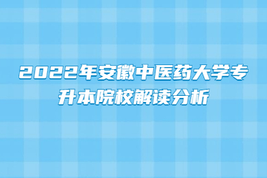2022年安徽中醫藥大學專升本院校解讀分析