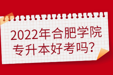 2022年合肥學院專升本好考嗎？