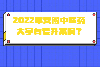 2022年安徽中醫(yī)藥大學(xué)有專升本嗎？