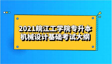 2021皖江工學(xué)院專升本機(jī)械設(shè)計(jì)基礎(chǔ)考試大綱.png