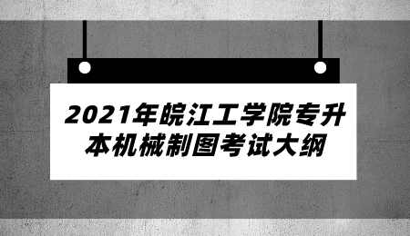 2021年皖江工學院專升本機械制圖考試大綱.png