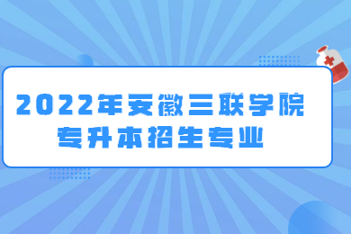 2022年安徽三聯學院普通專升本擬招生專業