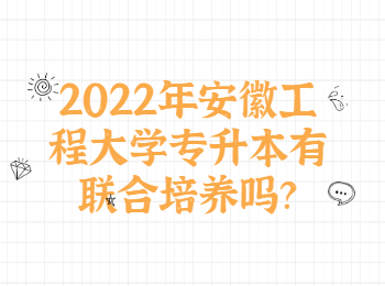 2022年安徽工程大學(xué)專升本有聯(lián)合培養(yǎng)嗎？