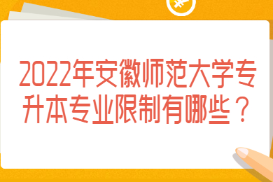 2022年安徽師范大學專升本專業限制有哪些？