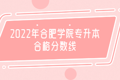 2022年合肥學院專升本合格分數線