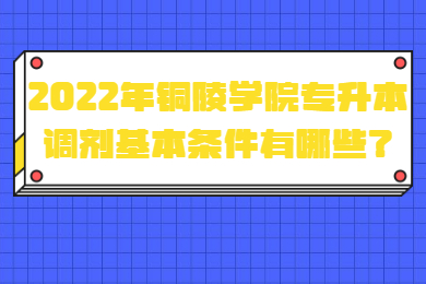 2022年銅陵學(xué)院專升本調(diào)劑基本條件有哪些？