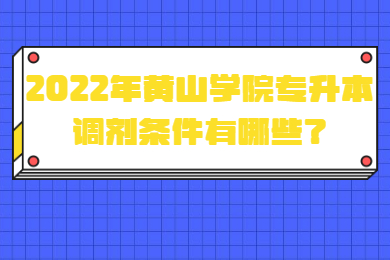 2022年黃山學院專升本調劑條件有哪些？
