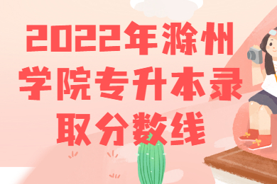 2022年滁州學院專升本錄取分數線
