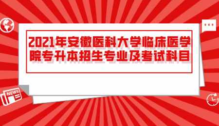 2021年安徽醫(yī)科大學臨床醫(yī)學院專升本招生專業(yè)及考試科目.png