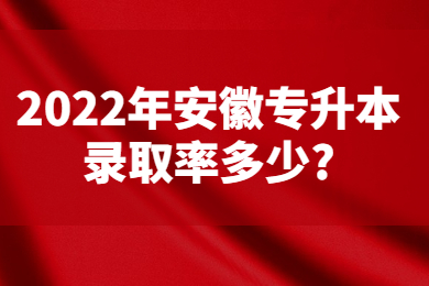 2022年安徽專升本錄取率多少?
