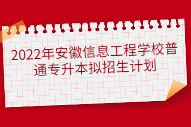 2022年安徽信息工程學校普通專升本擬招生計劃
