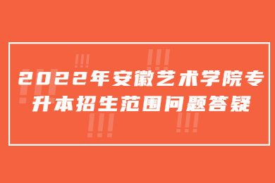 2022年安徽藝術學院專升本招生范圍問題答疑