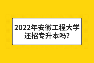 2022年安徽工程大學(xué)還招專升本嗎?